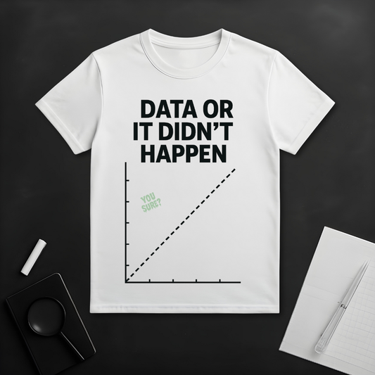 Data or Didn't Happen T-Shirt