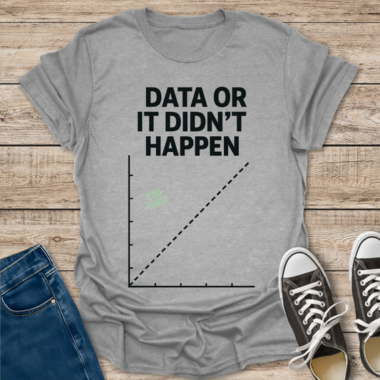 Data or Didn't Happen T-Shirt