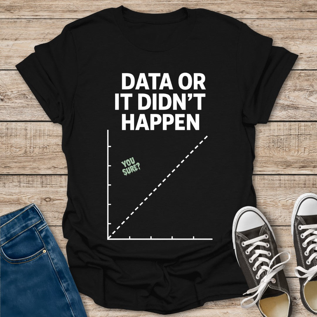 Data or Didn't Happen T-Shirt