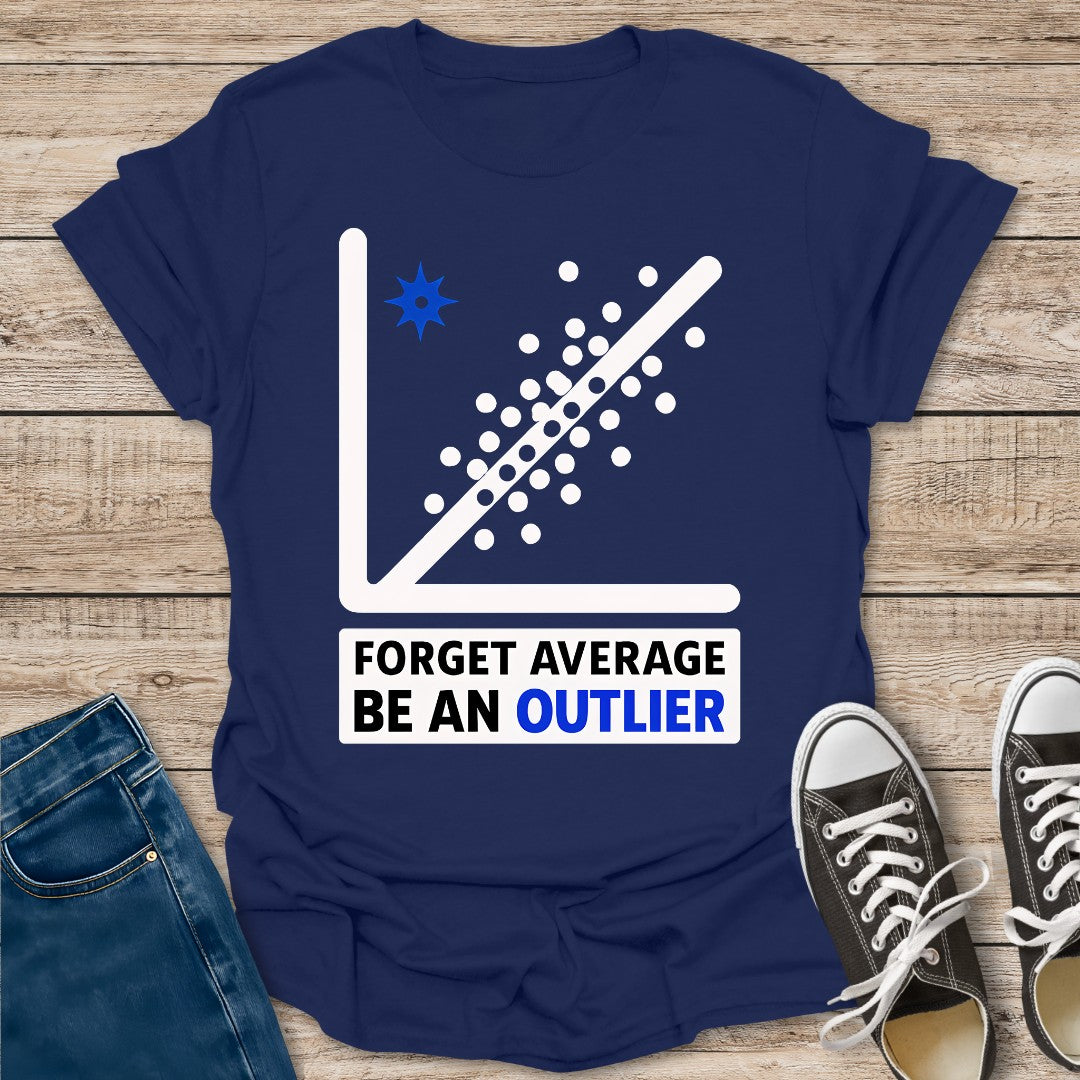 Forget Average Be an Outlier T-Shirt