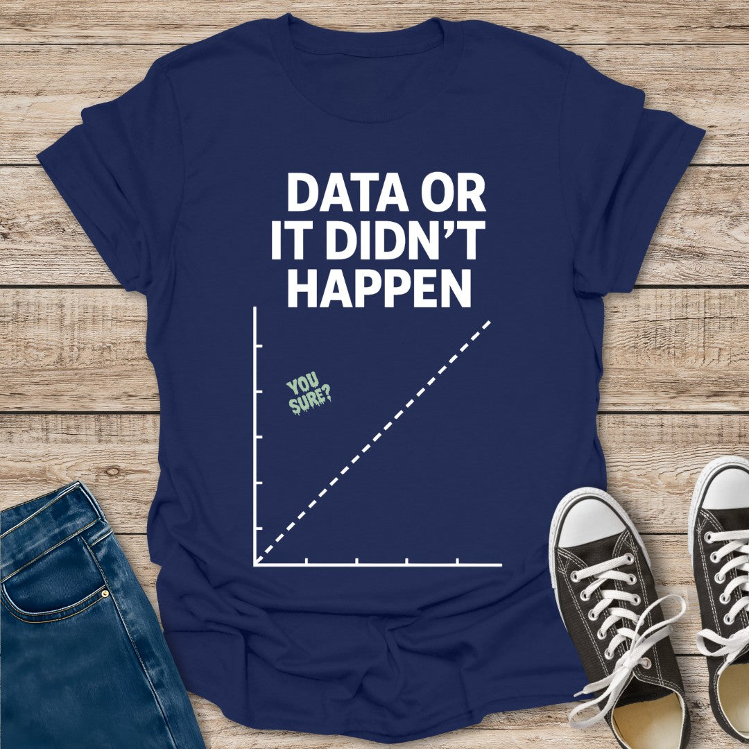 Data or Didn't Happen T-Shirt