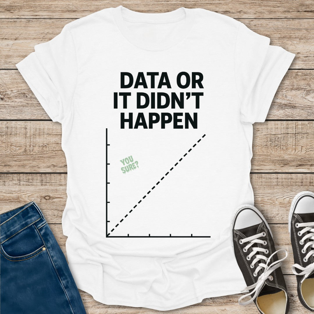 Data or Didn't Happen T-Shirt